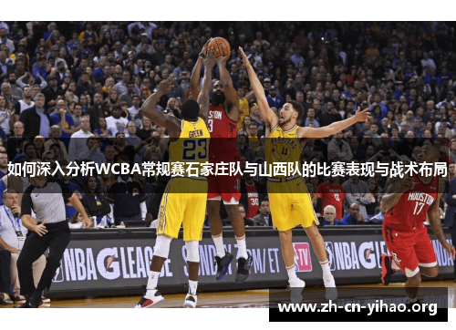 如何深入分析WCBA常规赛石家庄队与山西队的比赛表现与战术布局 如何深入分析WCBA常规赛石家庄队与山西队的比赛表现与战术布局