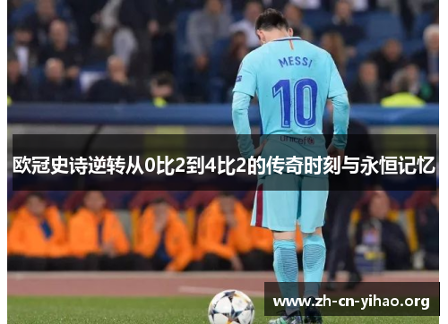 欧冠史诗逆转从0比2到4比2的传奇时刻与永恒记忆 欧冠史诗逆转从0比2到4比2的传奇时刻与永恒记忆