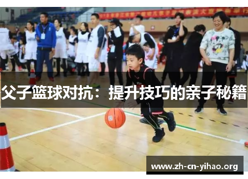 父子篮球对抗:提升技巧的亲子秘籍 父子篮球对抗:提升技巧的亲子秘籍