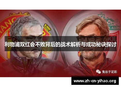 利物浦双红会不败背后的战术解析与成功秘诀探讨 利物浦双红会不败背后的战术解析与成功秘诀探讨