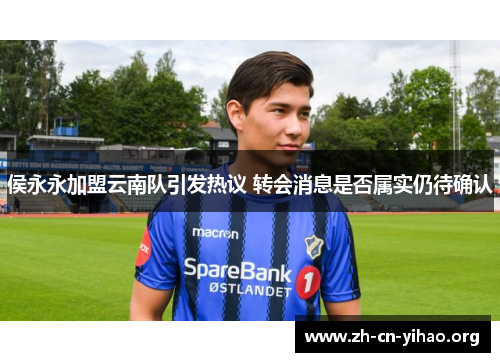 侯永永加盟云南队引发热议 转会消息是否属实仍待确认 侯永永加盟云南队引发热议 转会消息是否属实仍待确认
