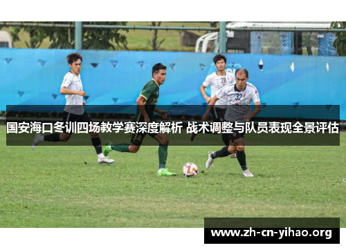 国安海口冬训四场教学赛深度解析 战术调整与队员表现全景评估 国安海口冬训四场教学赛深度解析 战术调整与队员表现全景评估