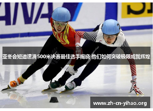 亚冬会短道速滑500米决赛最佳选手揭晓 他们如何突破极限成就辉煌 亚冬会短道速滑500米决赛最佳选手揭晓 他们如何突破极限成就辉煌
