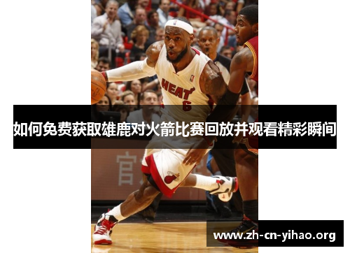 如何免费获取雄鹿对火箭比赛回放并观看精彩瞬间 如何免费获取雄鹿对火箭比赛回放并观看精彩瞬间
