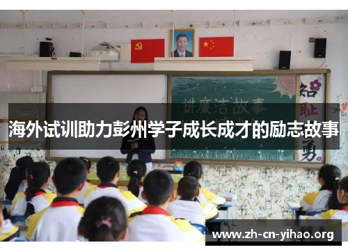 海外试训助力彭州学子成长成才的励志故事 海外试训助力彭州学子成长成才的励志故事
