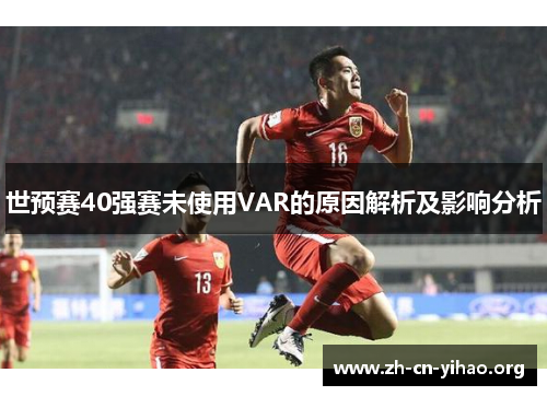 世预赛40强赛未使用VAR的原因解析及影响分析 世预赛40强赛未使用VAR的原因解析及影响分析