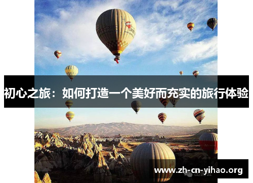 初心之旅:如何打造一个美好而充实的旅行体验 初心之旅:如何打造一个美好而充实的旅行体验