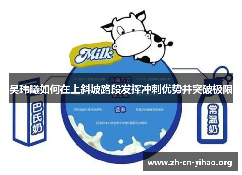 吴玮曦如何在上斜坡路段发挥冲刺优势并突破极限 吴玮曦如何在上斜坡路段发挥冲刺优势并突破极限