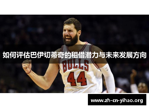 如何评估巴伊切蒂奇的租借潜力与未来发展方向 如何评估巴伊切蒂奇的租借潜力与未来发展方向