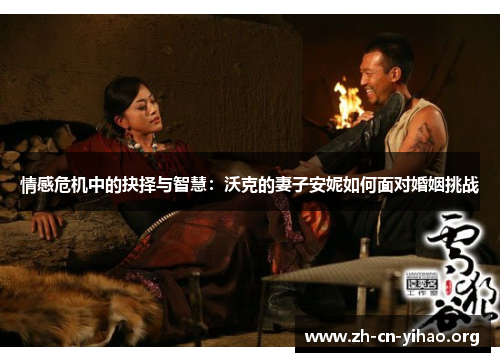 情感危机中的抉择与智慧:沃克的妻子安妮如何面对婚姻挑战 情感危机中的抉择与智慧:沃克的妻子安妮如何面对婚姻挑战