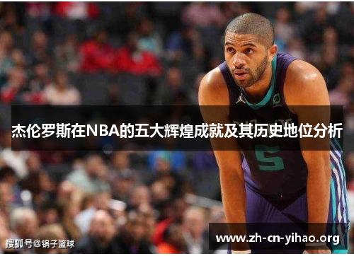 杰伦罗斯在NBA的五大辉煌成就及其历史地位分析 杰伦罗斯在NBA的五大辉煌成就及其历史地位分析