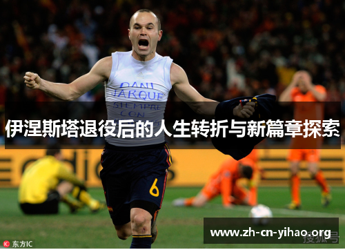 伊涅斯塔退役后的人生转折与新篇章探索 伊涅斯塔退役后的人生转折与新篇章探索