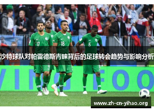 沙特球队对帕雷德斯青睐背后的足球转会趋势与影响分析 沙特球队对帕雷德斯青睐背后的足球转会趋势与影响分析