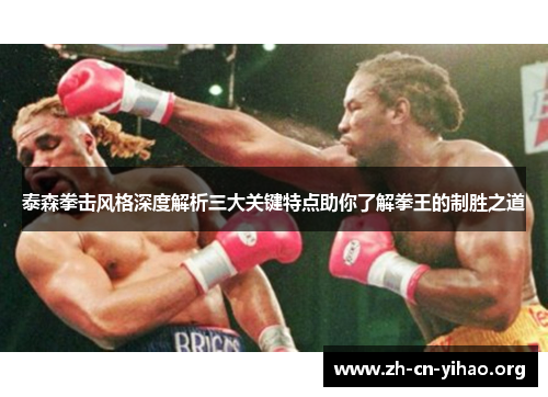 泰森拳击风格深度解析三大关键特点助你了解拳王的制胜之道 泰森拳击风格深度解析三大关键特点助你了解拳王的制胜之道