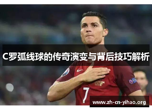 C罗弧线球的传奇演变与背后技巧解析 C罗弧线球的传奇演变与背后技巧解析