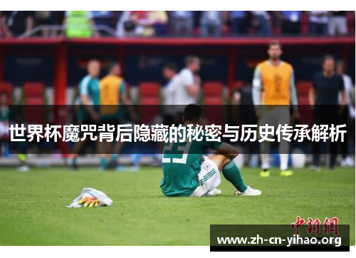 世界杯魔咒背后隐藏的秘密与历史传承解析 世界杯魔咒背后隐藏的秘密与历史传承解析