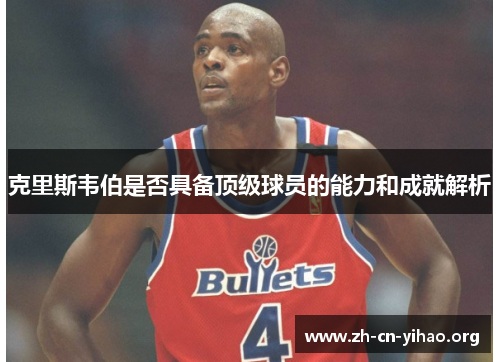 克里斯韦伯是否具备顶级球员的能力和成就解析 克里斯韦伯是否具备顶级球员的能力和成就解析