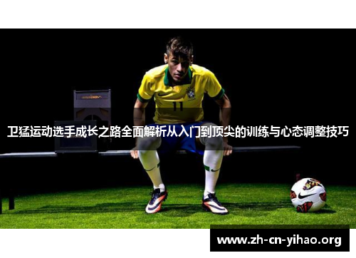 卫猛运动选手成长之路全面解析从入门到顶尖的训练与心态调整技巧 卫猛运动选手成长之路全面解析从入门到顶尖的训练与心态调整技巧