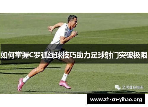 如何掌握C罗弧线球技巧助力足球射门突破极限 如何掌握C罗弧线球技巧助力足球射门突破极限