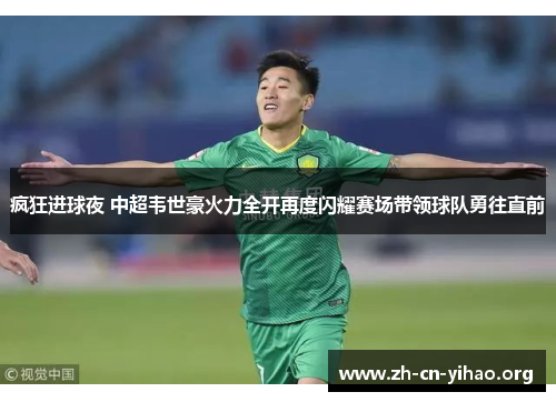 疯狂进球夜 中超韦世豪火力全开再度闪耀赛场带领球队勇往直前 疯狂进球夜 中超韦世豪火力全开再度闪耀赛场带领球队勇往直前