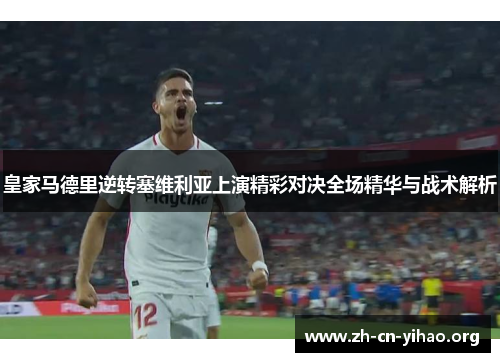 皇家马德里逆转塞维利亚上演精彩对决全场精华与战术解析 皇家马德里逆转塞维利亚上演精彩对决全场精华与战术解析