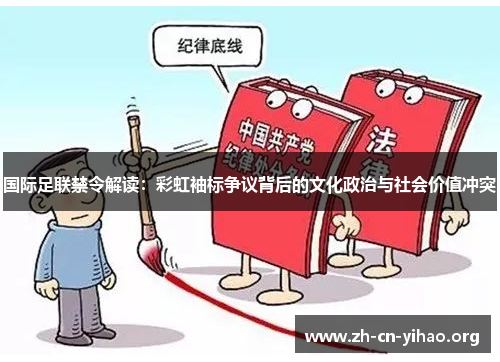 国际足联禁令解读:彩虹袖标争议背后的文化政治与社会价值冲突 国际足联禁令解读:彩虹袖标争议背后的文化政治与社会价值冲突