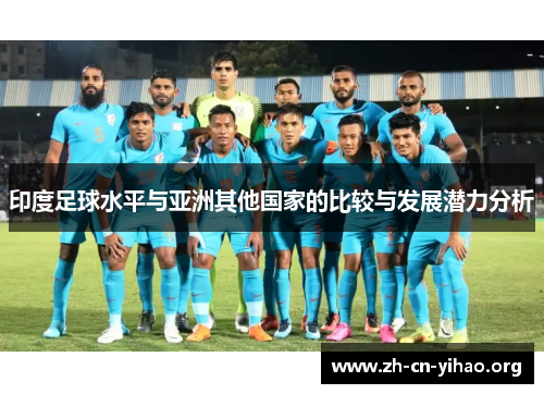 印度足球水平与亚洲其他国家的比较与发展潜力分析 印度足球水平与亚洲其他国家的比较与发展潜力分析