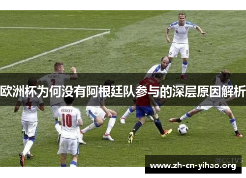 欧洲杯为何没有阿根廷队参与的深层原因解析 欧洲杯为何没有阿根廷队参与的深层原因解析