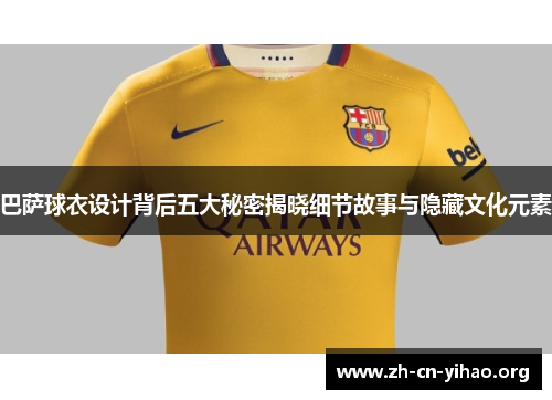巴萨球衣设计背后五大秘密揭晓细节故事与隐藏文化元素 巴萨球衣设计背后五大秘密揭晓细节故事与隐藏文化元素