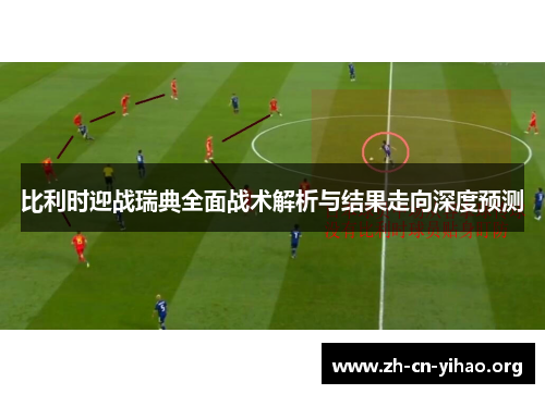 比利时迎战瑞典全面战术解析与结果走向深度预测 比利时迎战瑞典全面战术解析与结果走向深度预测