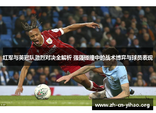 红军与英冠队激烈对决全解析 强强碰撞中的战术博弈与球员表现 红军与英冠队激烈对决全解析 强强碰撞中的战术博弈与球员表现