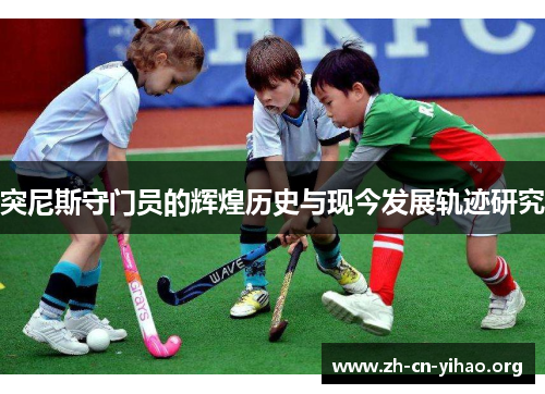 突尼斯守门员的辉煌历史与现今发展轨迹研究 突尼斯守门员的辉煌历史与现今发展轨迹研究