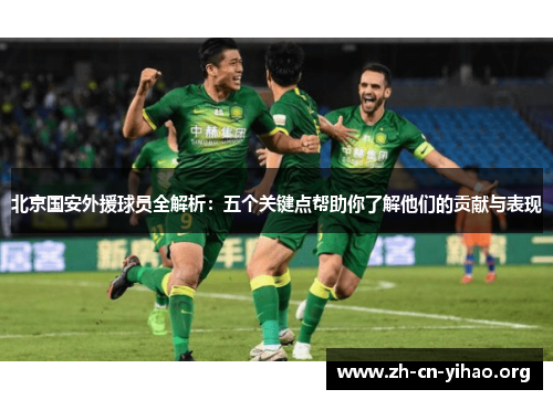 北京国安外援球员全解析:五个关键点帮助你了解他们的贡献与表现 北京国安外援球员全解析:五个关键点帮助你了解他们的贡献与表现