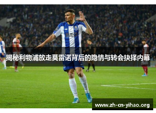 揭秘利物浦放走莫雷诺背后的隐情与转会抉择内幕 揭秘利物浦放走莫雷诺背后的隐情与转会抉择内幕