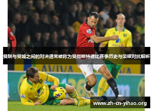 曼联与曼城之间的对决通常被称为曼彻斯特德比赛事历史与荣耀对抗解析 曼联与曼城之间的对决通常被称为曼彻斯特德比赛事历史与荣耀对抗解析