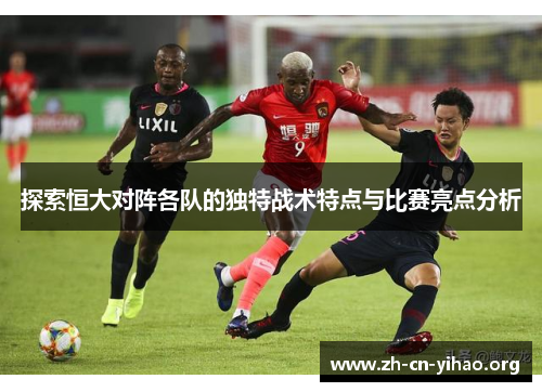 探索恒大对阵各队的独特战术特点与比赛亮点分析 探索恒大对阵各队的独特战术特点与比赛亮点分析