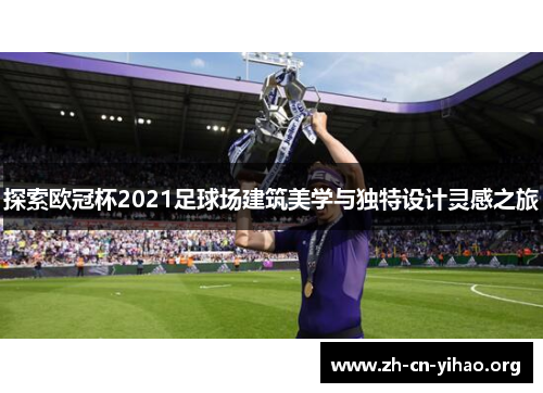 探索欧冠杯2021足球场建筑美学与独特设计灵感之旅 探索欧冠杯2021足球场建筑美学与独特设计灵感之旅