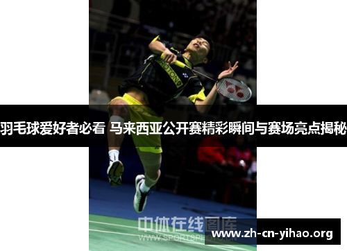 羽毛球爱好者必看 马来西亚公开赛精彩瞬间与赛场亮点揭秘 羽毛球爱好者必看 马来西亚公开赛精彩瞬间与赛场亮点揭秘
