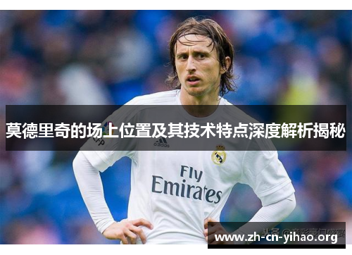 莫德里奇的场上位置及其技术特点深度解析揭秘 莫德里奇的场上位置及其技术特点深度解析揭秘