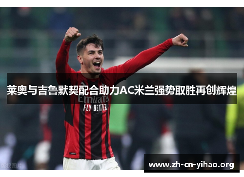 莱奥与吉鲁默契配合助力AC米兰强势取胜再创辉煌 莱奥与吉鲁默契配合助力AC米兰强势取胜再创辉煌