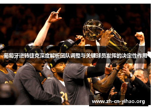 葡萄牙逆转捷克深度解析团队调整与关键球员发挥的决定性作用 葡萄牙逆转捷克深度解析团队调整与关键球员发挥的决定性作用