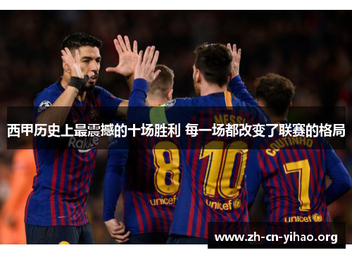西甲历史上最震撼的十场胜利 每一场都改变了联赛的格局 西甲历史上最震撼的十场胜利 每一场都改变了联赛的格局