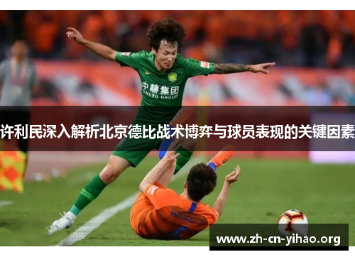 许利民深入解析北京德比战术博弈与球员表现的关键因素 许利民深入解析北京德比战术博弈与球员表现的关键因素