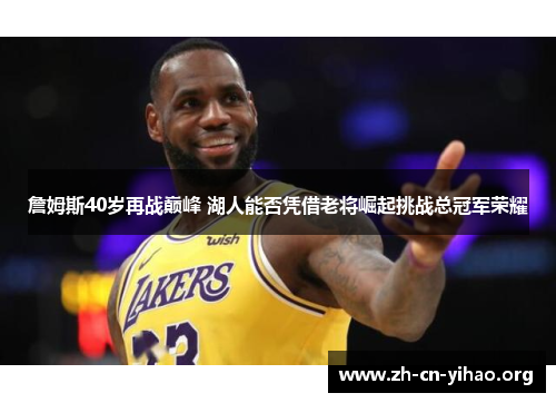 詹姆斯40岁再战巅峰 湖人能否凭借老将崛起挑战总冠军荣耀 詹姆斯40岁再战巅峰 湖人能否凭借老将崛起挑战总冠军荣耀