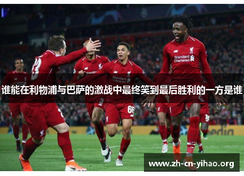 谁能在利物浦与巴萨的激战中最终笑到最后胜利的一方是谁 谁能在利物浦与巴萨的激战中最终笑到最后胜利的一方是谁