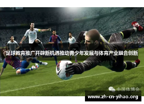 足球教育推广开辟新机遇推动青少年发展与体育产业融合创新 足球教育推广开辟新机遇推动青少年发展与体育产业融合创新