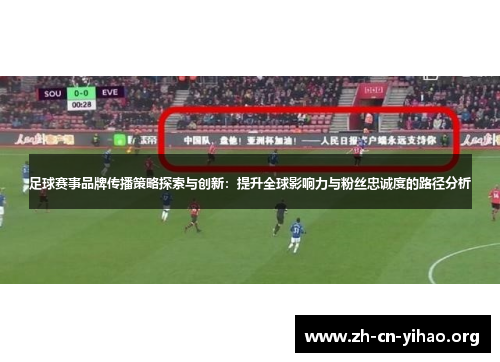 足球赛事品牌传播策略探索与创新：提升全球影响力与粉丝忠诚度的路径分析