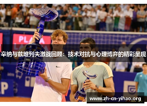 辛纳与兹维列夫激战回顾:技术对抗与心理博弈的精彩呈现 辛纳与兹维列夫激战回顾:技术对抗与心理博弈的精彩呈现