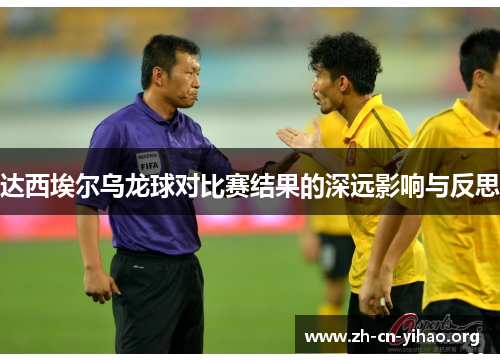 达西埃尔乌龙球对比赛结果的深远影响与反思 达西埃尔乌龙球对比赛结果的深远影响与反思