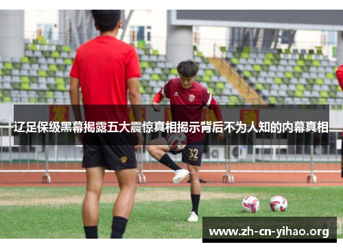 辽足保级黑幕揭露五大震惊真相揭示背后不为人知的内幕真相 辽足保级黑幕揭露五大震惊真相揭示背后不为人知的内幕真相